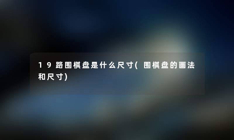 19路围棋盘是什么尺寸(围棋盘的画法和尺寸) 19路围棋盘是什么尺寸(围棋盘的画法和尺寸)