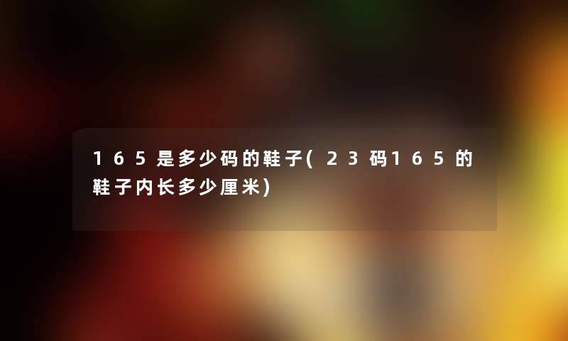 165是多少码的鞋子(23码165的鞋子内长多少厘米) 165是多少码的鞋子(23码165的鞋子内长多少厘米)