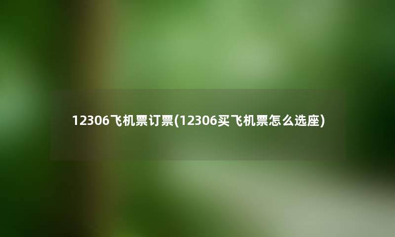 12306飞机票订票(12306买飞机票怎么选座) 12306飞机票订票(12306买飞机票怎么选座)