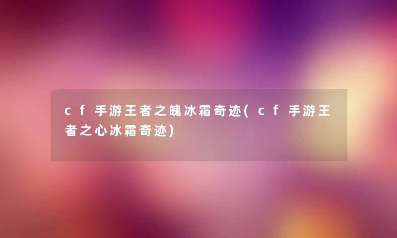 cf手游王者之魄冰霜奇迹(cf手游王者之心冰霜奇迹) cf手游王者之魄冰霜奇迹(cf手游王者之心冰霜奇迹)