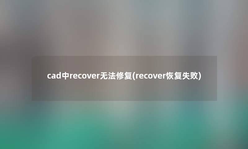 cad中recover无法修复(recover恢复失败) cad中recover无法修复(recover恢复失败)