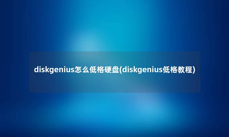 diskgenius怎么低格硬盘(diskgenius低格教程) diskgenius怎么低格硬盘(diskgenius低格教程)