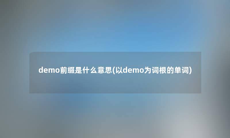 demo前缀是什么意思(以demo为词根的单词) demo前缀是什么意思(以demo为词根的单词)