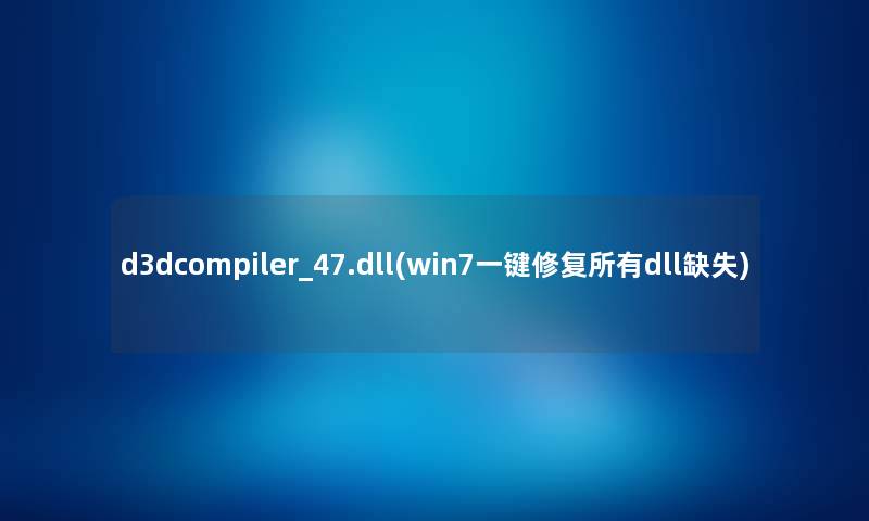 d3dcompiler_47.dll(win7一键修复所有dll缺失) d3dcompiler_47.dll(win7一键修复所有dll缺失)
