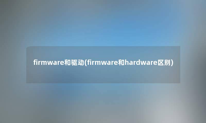 firmware和驱动(firmware和hardware区别) firmware和驱动(firmware和hardware区别)