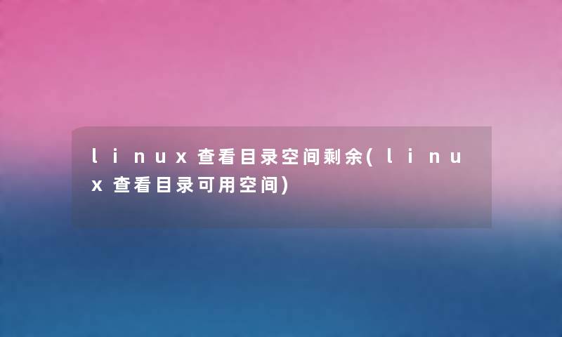 linux查看目录空间剩余(linux查看目录可用空间) linux查看目录空间剩余(linux查看目录可用空间)