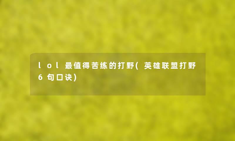 lol苦练的打野(英雄联盟打野6句口诀) lol苦练的打野(英雄联盟打野6句口诀)