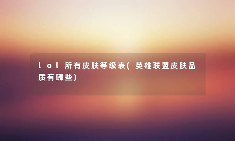 lol所有皮肤等级表(英雄联盟皮肤品质有哪些)