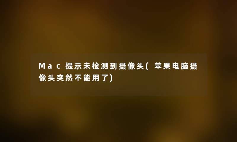 Mac提示未检测到摄像头(苹果电脑摄像头突然不能用了) Mac提示未检测到摄像头(苹果电脑摄像头突然不能用了)
