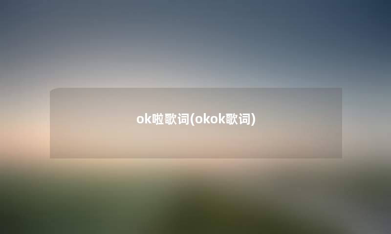 ok啦歌词(okok歌词) ok啦歌词(okok歌词)