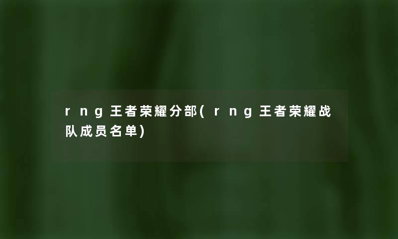 rng王者荣耀分部(rng王者荣耀战队成员名单) rng王者荣耀分部(rng王者荣耀战队成员名单)
