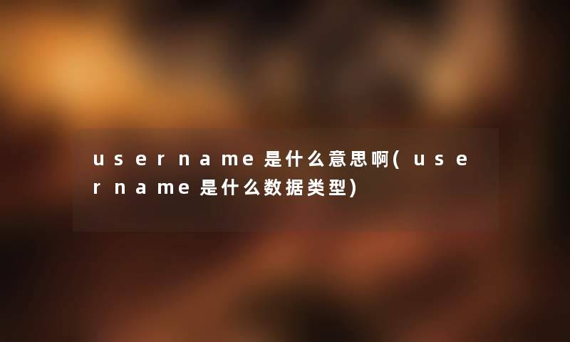 username是什么意思啊(username是什么数据类型) username是什么意思啊(username是什么数据类型)