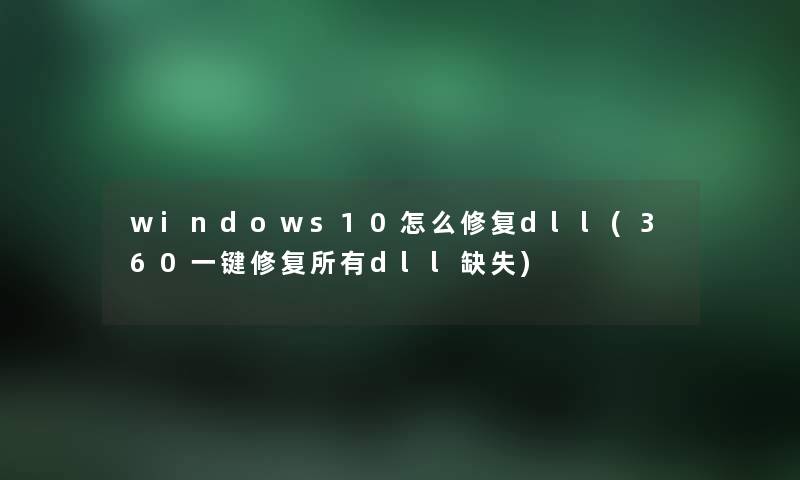 windows10怎么修复dll(360一键修复所有dll缺失) windows10怎么修复dll(360一键修复所有dll缺失)