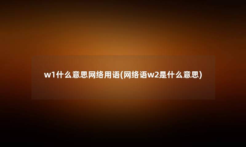 w1什么意思网络用语(网络语w2是什么意思) w1什么意思网络用语(网络语w2是什么意思)