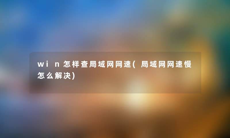 win怎样查局域网网速(局域网网速慢怎么解决) win怎样查局域网网速(局域网网速慢怎么解决)