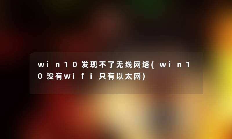 win10发现不了无线网络(win10没有wifi只有以太网) win10发现不了无线网络(win10没有wifi只有以太网)
