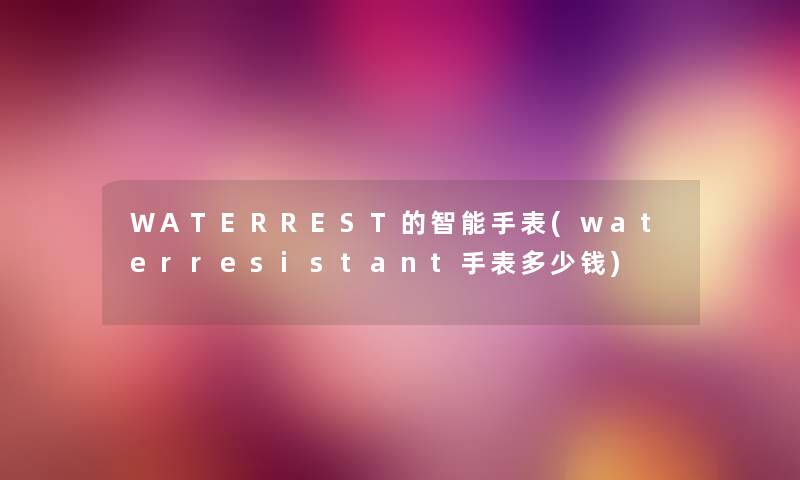 WATERREST的智能手表(waterresistant手表多少钱) WATERREST的智能手表(waterresistant手表多少钱)