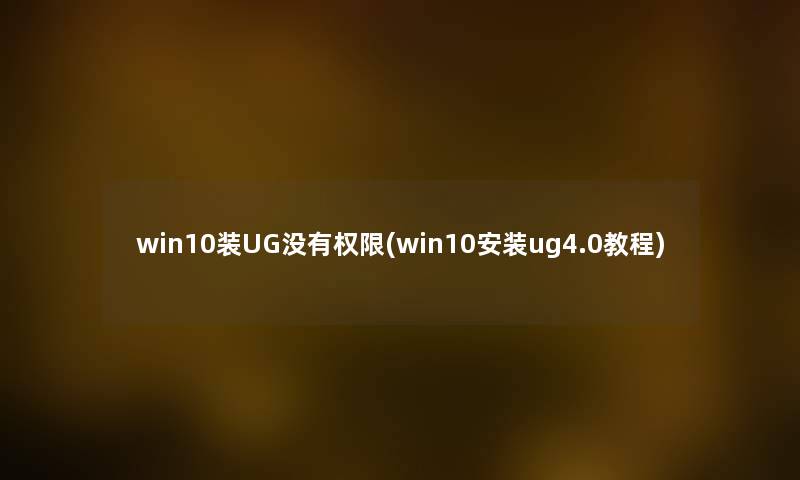win10装UG没有权限(win10安装ug4.0教程) win10装UG没有权限(win10安装ug4.0教程)