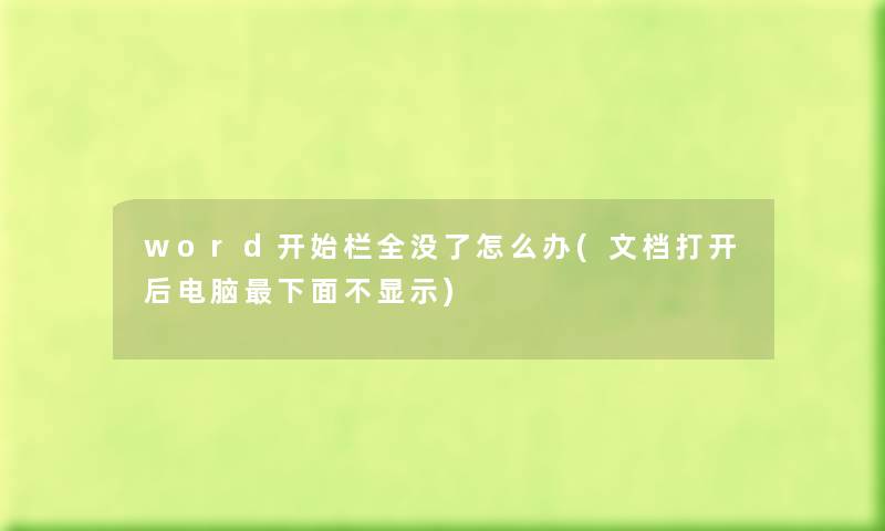 word开始栏全没了怎么办(文档打开后电脑下面不显示) word开始栏全没了怎么办(文档打开后电脑下面不显示)