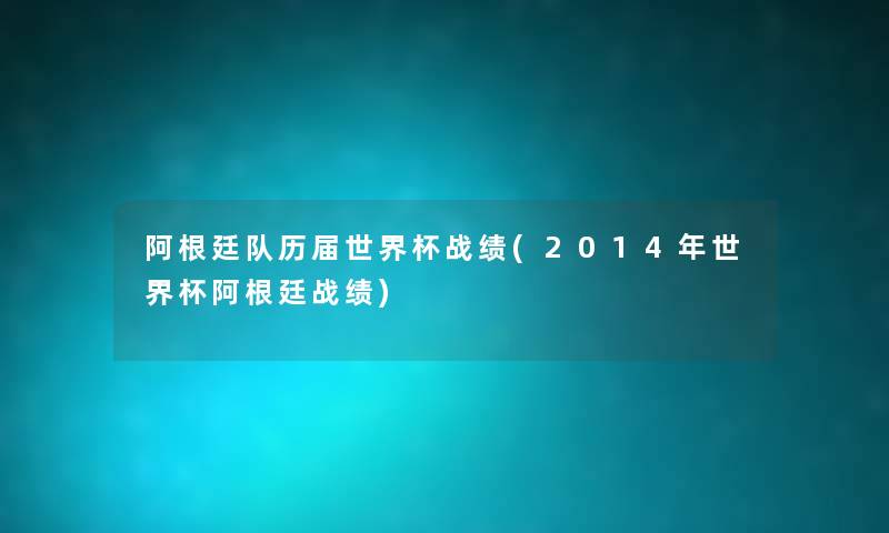 阿根廷队历届世界杯战绩(2014年世界杯阿根廷战绩) 阿根廷队历届世界杯战绩(2014年世界杯阿根廷战绩)
