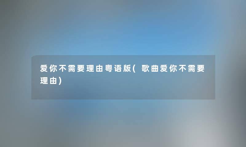 爱你不需要理由粤语版(歌曲爱你不需要理由) 爱你不需要理由粤语版(歌曲爱你不需要理由)