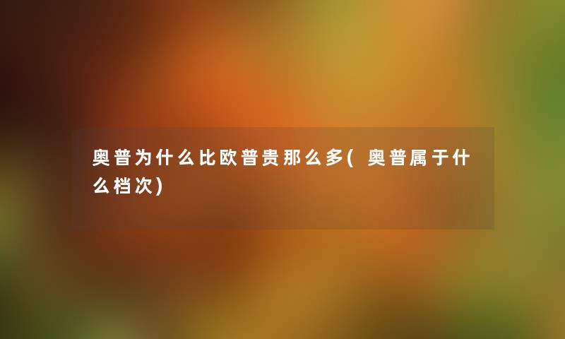 奥普为什么比欧普贵多(奥普属于什么档次) 奥普为什么比欧普贵多(奥普属于什么档次)