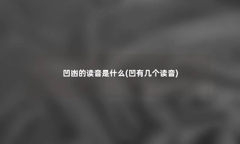 凹凼的读音是什么(凹有几个读音) 凹凼的读音是什么(凹有几个读音)