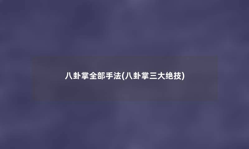 八卦掌整理的手法(八卦掌三大绝技) 八卦掌整理的手法(八卦掌三大绝技)