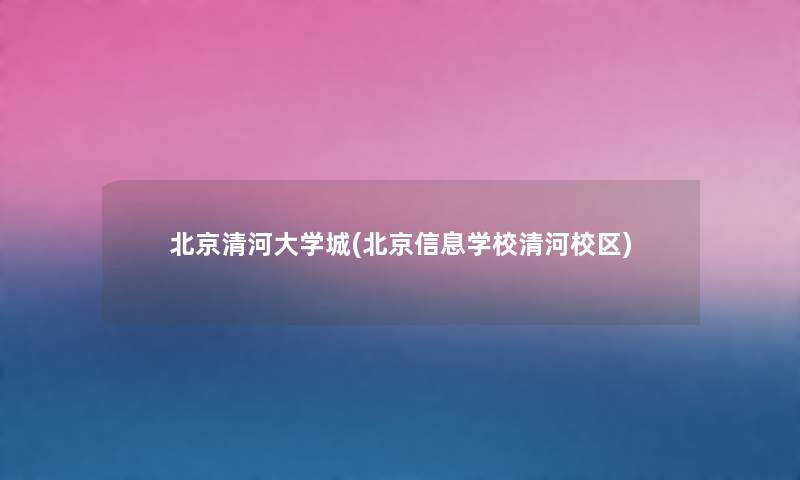 北京清河大学城(北京信息学校清河校区) 北京清河大学城(北京信息学校清河校区)