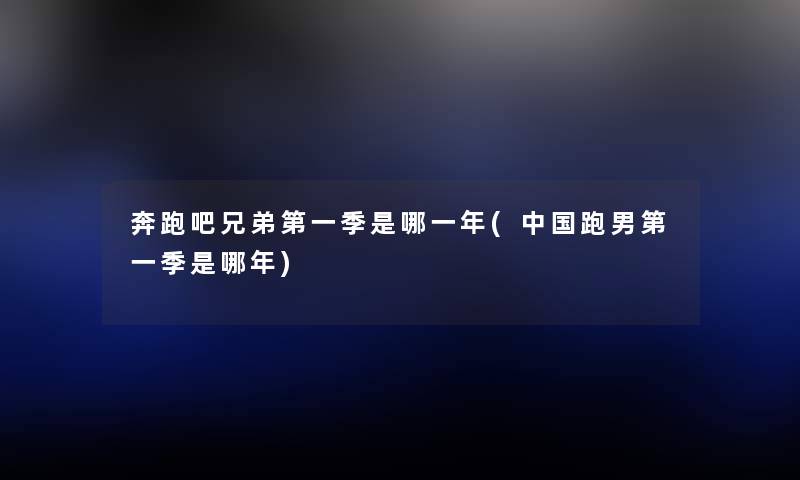 奔跑吧兄弟第一季是哪一年(中国跑男第一季是哪年) 奔跑吧兄弟第一季是哪一年(中国跑男第一季是哪年)