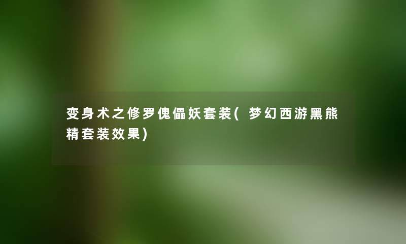 变身术之修罗傀儡妖套装(梦幻西游黑熊精套装效果) 变身术之修罗傀儡妖套装(梦幻西游黑熊精套装效果)