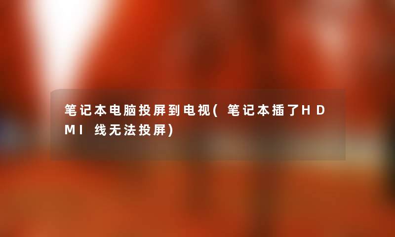 笔记本电脑投屏到电视(笔记本插了HDMI线无法投屏)