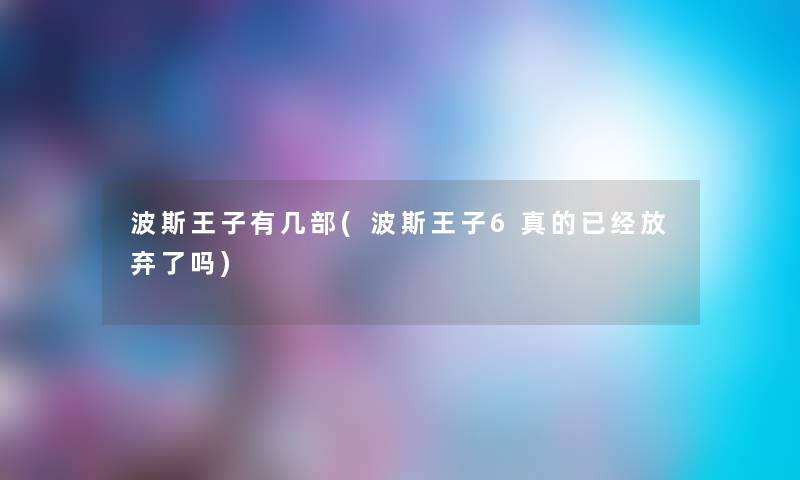 波斯王子有几部(波斯王子6真的已经放弃了吗) 波斯王子有几部(波斯王子6真的已经放弃了吗)