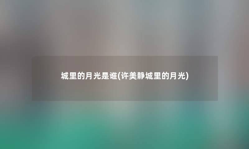 城里的月光是谁(许美静城里的月光) 城里的月光是谁(许美静城里的月光)