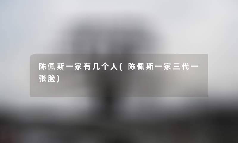 陈佩斯一家有几个人(陈佩斯一家三代一张脸) 陈佩斯一家有几个人(陈佩斯一家三代一张脸)