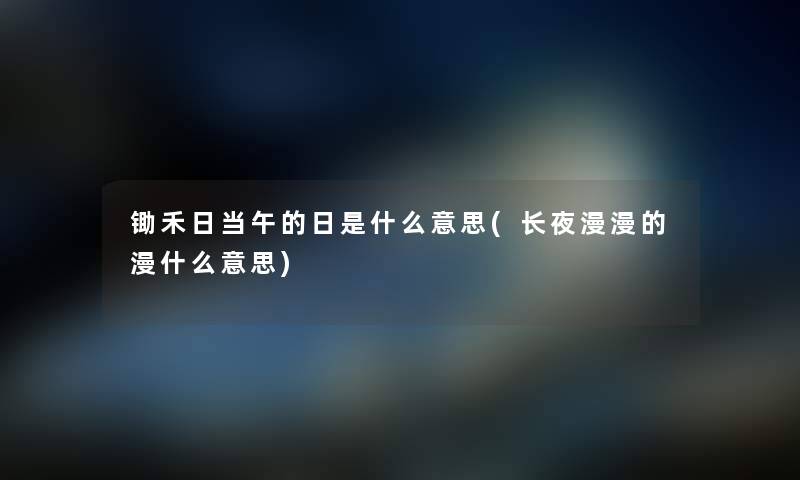 锄禾日当午的日是什么意思(长夜漫漫的漫什么意思) 锄禾日当午的日是什么意思(长夜漫漫的漫什么意思)