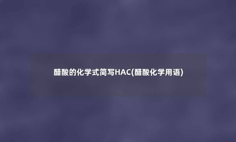 醋酸的化学式简写HAC(醋酸化学用语) 醋酸的化学式简写HAC(醋酸化学用语)