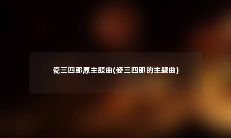 瓷三四郎原主题曲(姿三四郎的主题曲) 瓷三四郎原主题曲(姿三四郎的主题曲)
