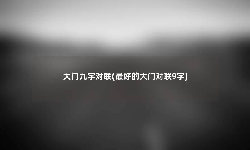 大门九字对联(好的大门对联9字) 大门九字对联(好的大门对联9字)