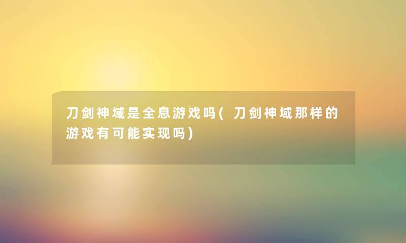 刀剑神域是全息游戏吗(刀剑神域那样的游戏有可能实现吗) 刀剑神域是全息游戏吗(刀剑神域那样的游戏有可能实现吗)