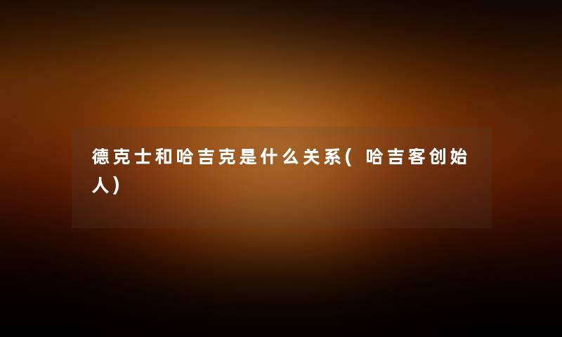 德克士和哈吉克是什么关系(哈吉客创始人) 德克士和哈吉克是什么关系(哈吉客创始人)