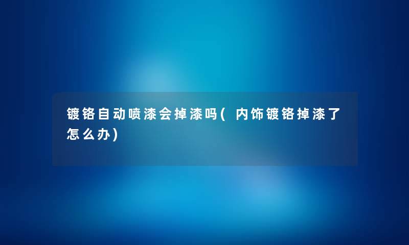 镀铬自动喷漆会掉漆吗(内饰镀铬掉漆了怎么办) 镀铬自动喷漆会掉漆吗(内饰镀铬掉漆了怎么办)
