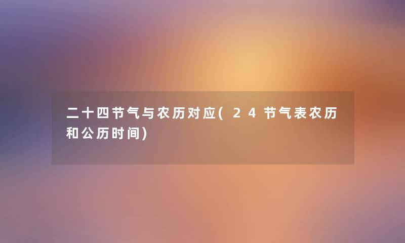 二十四节气与农历对应(24节气表农历和公历时间) 二十四节气与农历对应(24节气表农历和公历时间)