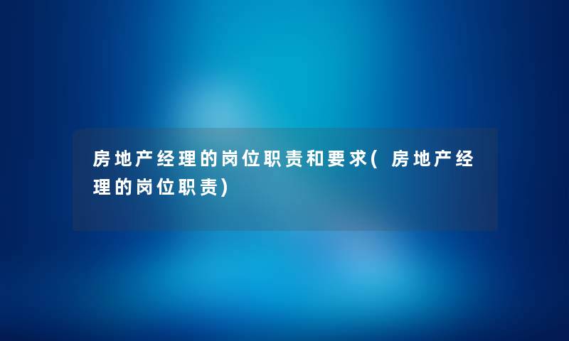 房地产经理的岗位职责和要求(房地产经理的岗位职责) 房地产经理的岗位职责和要求(房地产经理的岗位职责)
