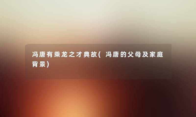 冯唐有乘龙之才典故(冯唐的父母及家庭) 冯唐有乘龙之才典故(冯唐的父母及家庭)