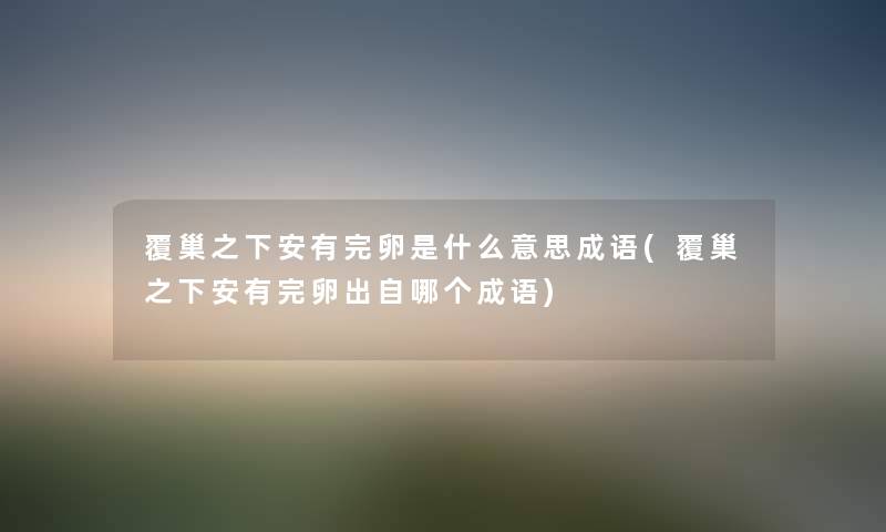 覆巢之下安有完卵是什么意思成语(覆巢之下安有完卵出自哪个成语) 覆巢之下安有完卵是什么意思成语(覆巢之下安有完卵出自哪个成语)