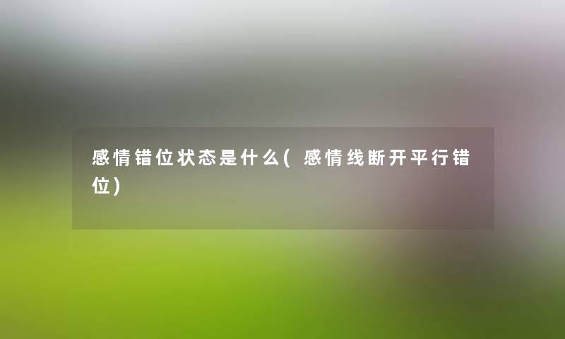 感情错位状态是什么(感情线断开平行错位) 感情错位状态是什么(感情线断开平行错位)