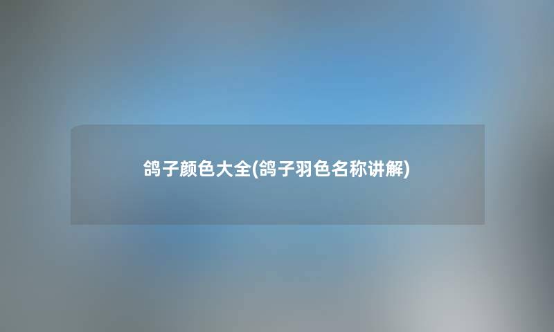 鸽子颜色大全(鸽子羽色名称讲解) 鸽子颜色大全(鸽子羽色名称讲解)