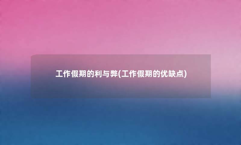 工作假期的利与弊(工作假期的优缺点) 工作假期的利与弊(工作假期的优缺点)