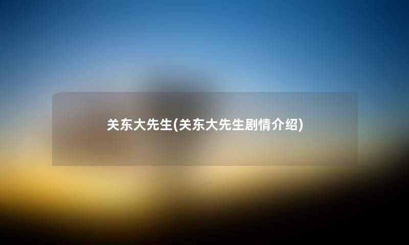 关东大先生(关东大先生剧情介绍) 关东大先生(关东大先生剧情介绍)